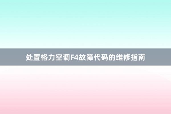 处置格力空调F4故障代码的维修指南