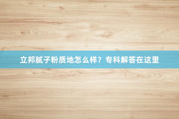 立邦腻子粉质地怎么样？专科解答在这里